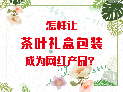 在山東，如何讓茶葉禮盒包裝成為網(wǎng)紅產(chǎn)品？